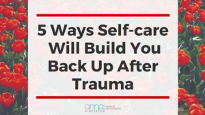 5 Ways Self-care Will Build You Back Up After Trauma