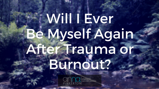 Will I ever be myself again after trauma or burnout?