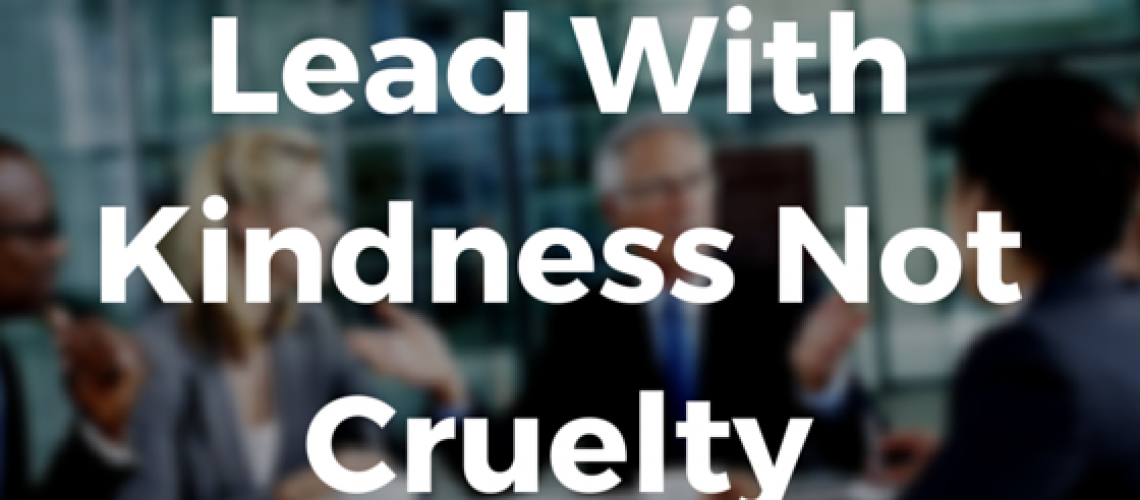 Lead With Kindness Not Cruelty