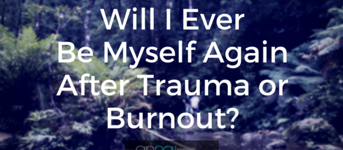 Will I ever be myself again after trauma or burnout?